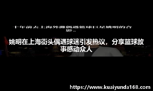 姚明在上海街头偶遇球迷引发热议，分享篮球故事感动众人