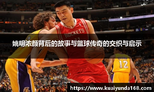 姚明浓颜背后的故事与篮球传奇的交织与启示