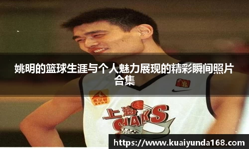 姚明的篮球生涯与个人魅力展现的精彩瞬间照片合集