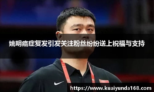 姚明癌症复发引发关注粉丝纷纷送上祝福与支持