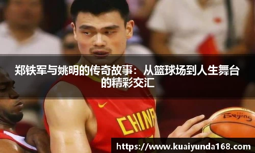 郑铁军与姚明的传奇故事：从篮球场到人生舞台的精彩交汇