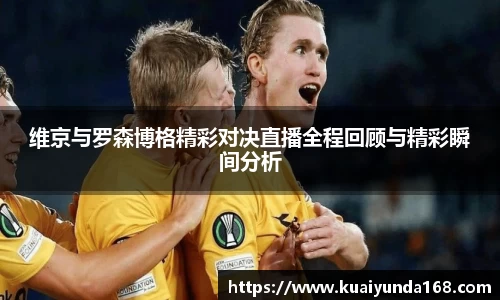 维京与罗森博格精彩对决直播全程回顾与精彩瞬间分析