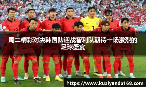 周二精彩对决韩国队迎战智利队期待一场激烈的足球盛宴