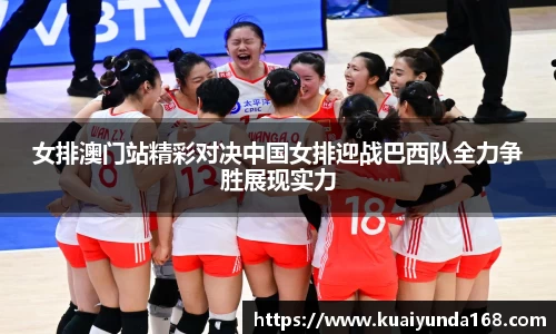 女排澳门站精彩对决中国女排迎战巴西队全力争胜展现实力