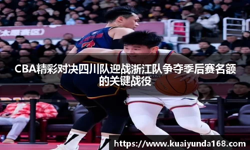 CBA精彩对决四川队迎战浙江队争夺季后赛名额的关键战役