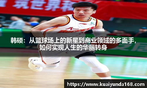 韩硕：从篮球场上的新星到商业领域的多面手，如何实现人生的华丽转身
